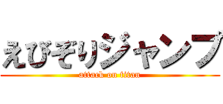 えびぞりジャンプ (attack on titan)