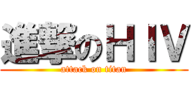 進撃のＨＩＶ (attack on titan)