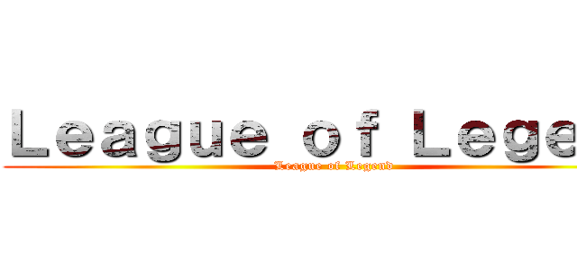 Ｌｅａｇｕｅ ｏｆ Ｌｅｇｅｎｄ (League of Legend)