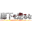 廊下を走るな (rouka　wo)