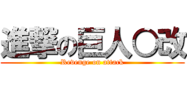 進撃の巨人○改 (Revenge on attack)