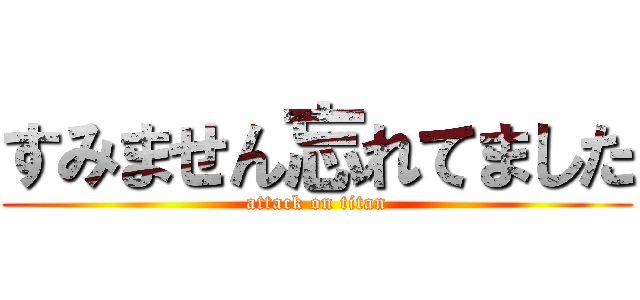 すみません忘れてました (attack on titan)
