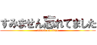 すみません忘れてました (attack on titan)