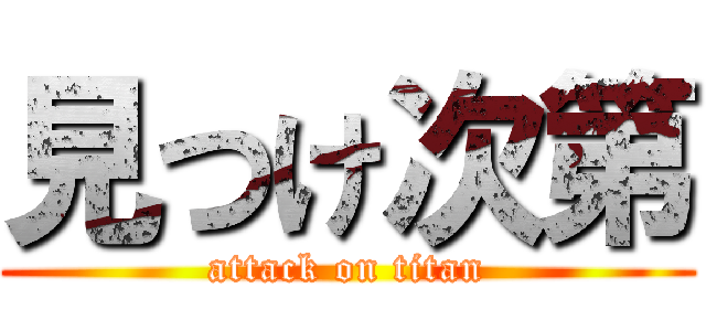 見つけ次第 (attack on titan)