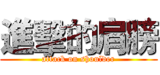 進擊的肩膀 (attack on shoulder)