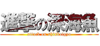 進撃の深海魚 (attack on shinkaigyo)