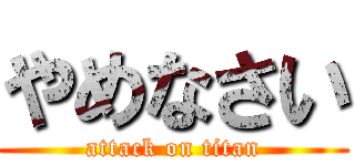 やめなさい (attack on titan)