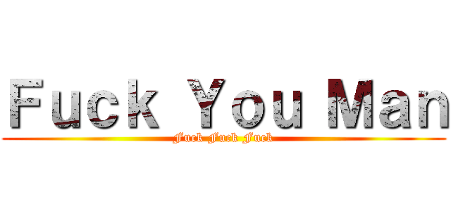 Ｆｕｃｋ Ｙｏｕ Ｍａｎ (Fuck Fuck Fuck)