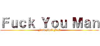 Ｆｕｃｋ Ｙｏｕ Ｍａｎ (Fuck Fuck Fuck)
