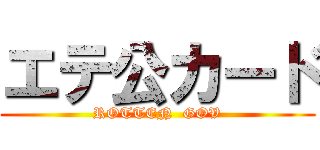 エテ公カード (ROTTEN  GOV)