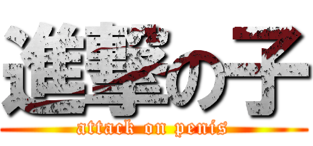 進撃の子 (attack on penis)