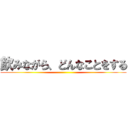 飲みながら、どんなことをする ()