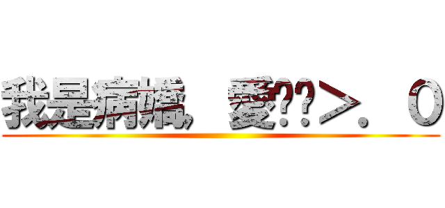 我是病嬌，愛你喔＞．０ ()
