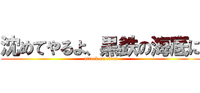 沈めてやるよ、黒鉄の海底に (attack on titan)