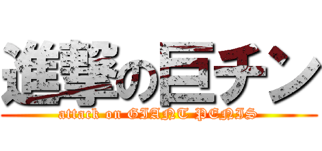 進撃の巨チン (attack on GIANT PENIS)