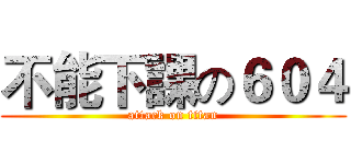 不能下課の６０４ (attack on titan)
