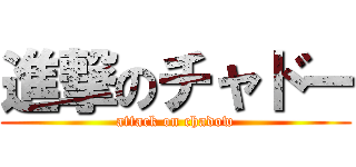 進撃のチャドー (attack on chadow)