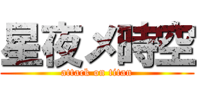 星夜メ時空 (attack on titan)
