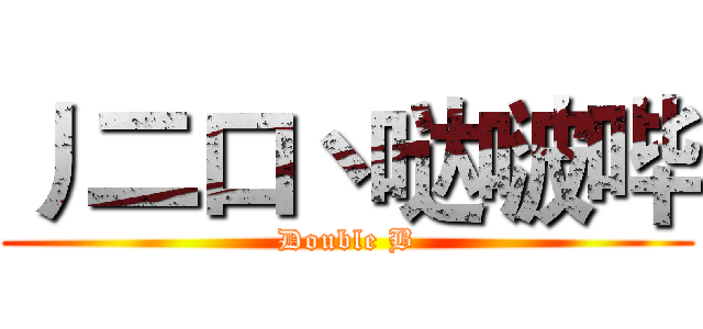 丿二口丶哒啵哔 (Double B)