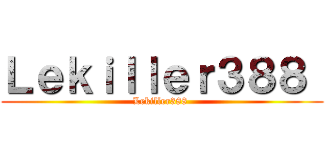 Ｌｅｋｉｌｌｅｒ３８８  (Lekiller388 )