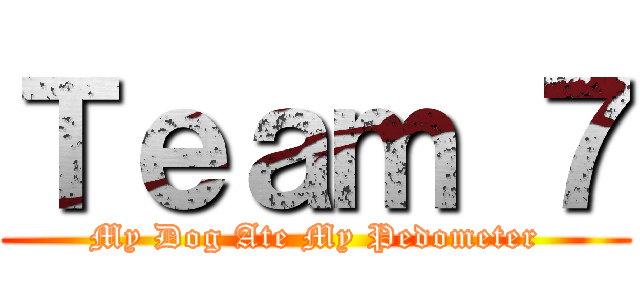 Ｔｅａｍ ７ (My Dog Ate My Pedometer)