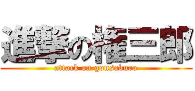 進撃の権三郎 (attack on gonsaburo)