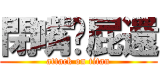 閉嘴啦屁還 (attack on titan)