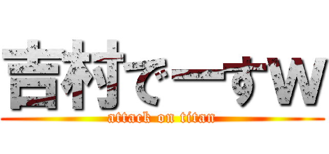 吉村でーすｗ (attack on titan)