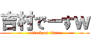 吉村でーすｗ (attack on titan)