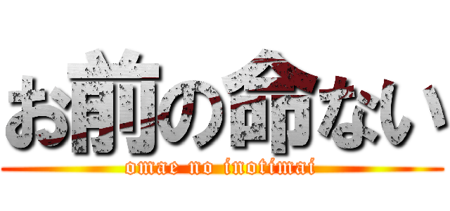 お前の命ない (omae no inotimai)
