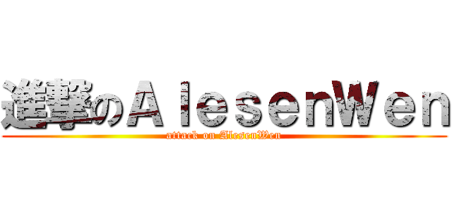 進撃のＡｌｅｓｅｎＷｅｎ (attack on AlesenWen)