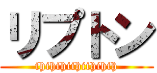 リプトン (ihihihiihiihihih)