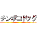 チンポコドッグ ()