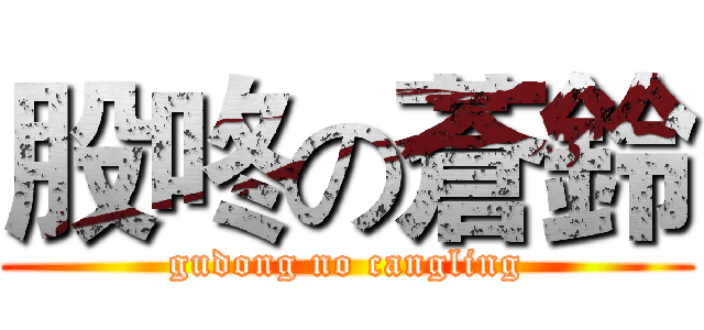 股咚の蒼鈴 (gudong no cangling)