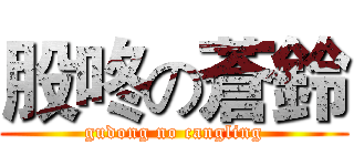 股咚の蒼鈴 (gudong no cangling)