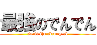 最強のでんでん (snail the strongest)