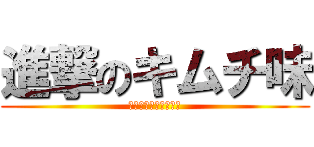 進撃のキムチ味 (キムチは入ってません)