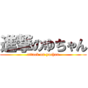 進撃のゆちゃん (attack on yuchan)