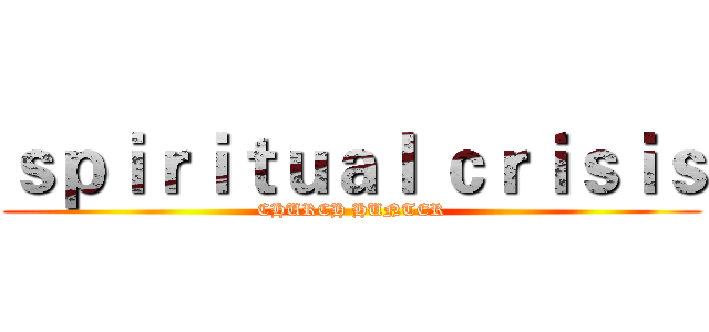 ｓｐｉｒｉｔｕａｌ ｃｒｉｓｉｓ (CHURCH HUNTER)