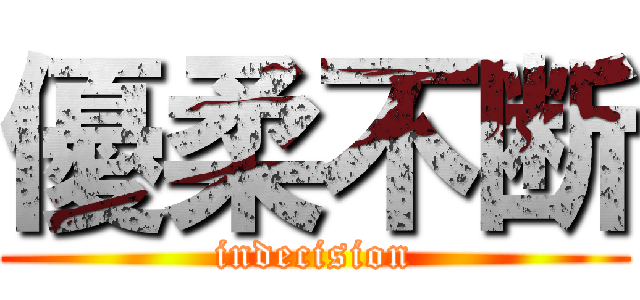 優柔不断 (indecision)