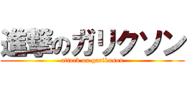 進撃のガリクソン (attack on garikuson)