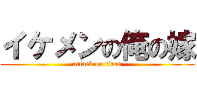 イケメンの俺の嫁 (attack on titan)