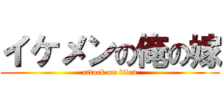 イケメンの俺の嫁 (attack on titan)