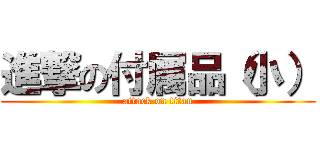 進撃の付属品（小） (attack on titan)
