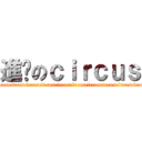 進擊のｃｉｒｃｕｓ (circuscircuscircuscircuscircuscircuscircuscircuscircuscircuscircuscircuscircuscircuscircuscircus)
