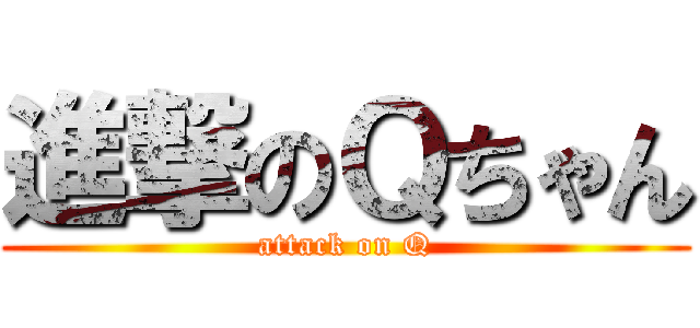 進撃のＱちゃん (attack on Q)