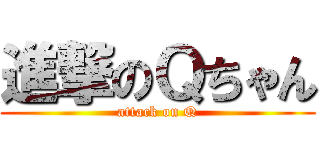 進撃のＱちゃん (attack on Q)