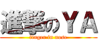 進撃のＹＡ (finger in nose)