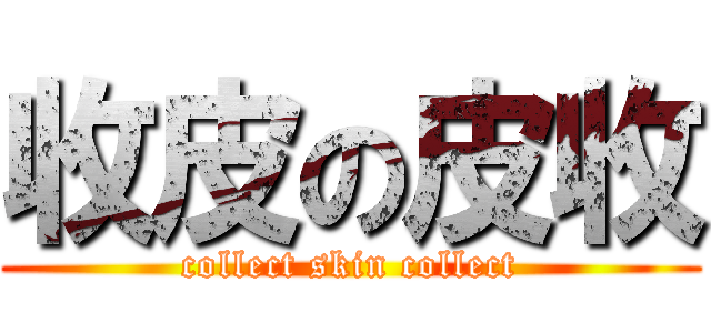 收皮の皮收 (collect skin collect)