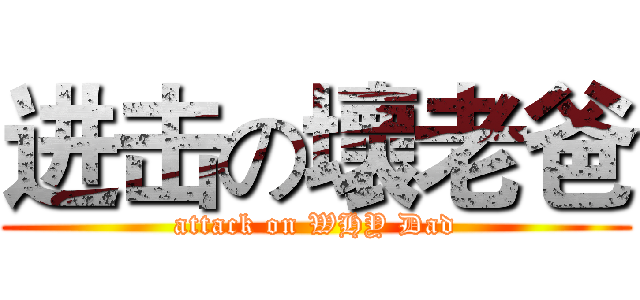 进击の壞老爸 (attack on WHY Dad)